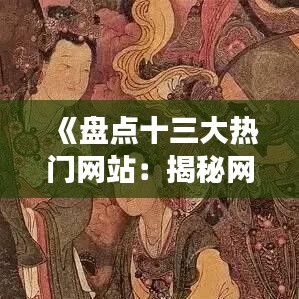 《盤(pán)點(diǎn)十三大熱門(mén)網(wǎng)站：揭秘網(wǎng)絡(luò)世界的璀璨明珠》