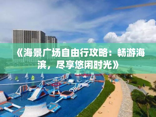 《海景廣場自由行攻略：暢游海濱，盡享悠閑時光》