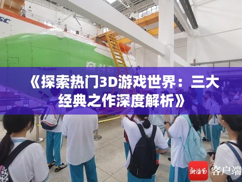 《探索熱門3D游戲世界：三大經(jīng)典之作深度解析》