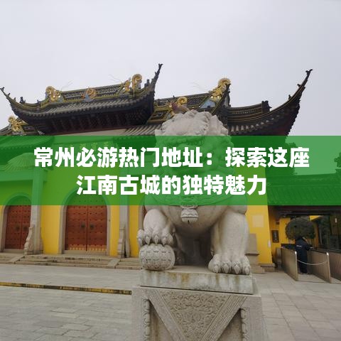 常州必游熱門(mén)地址：探索這座江南古城的獨(dú)特魅力