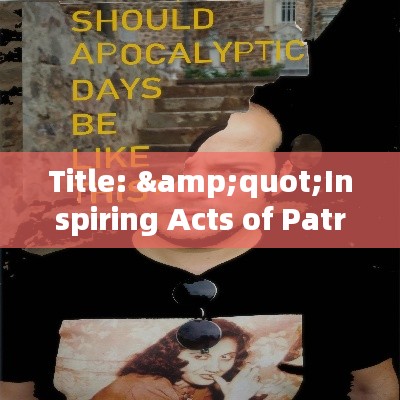 Title: &quot;Inspiring Acts of Patriotism: Celebrating Heroes of Today&quot;
