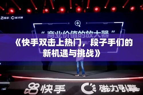 《快手雙擊上熱門，段子手們的新機(jī)遇與挑戰(zhàn)》