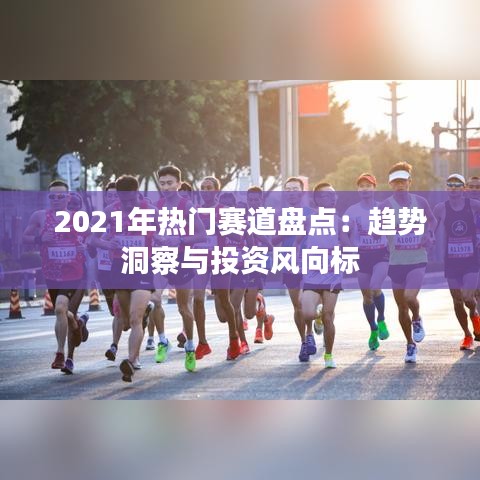 2021年熱門(mén)賽道盤(pán)點(diǎn)：趨勢(shì)洞察與投資風(fēng)向標(biāo)