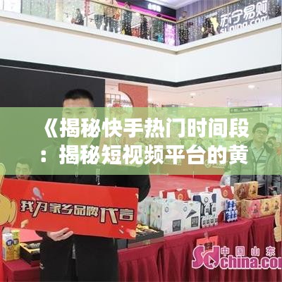 《揭秘快手熱門時間段：揭秘短視頻平臺的黃金時段》
