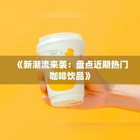 《新潮流來襲：盤點近期熱門咖啡飲品》