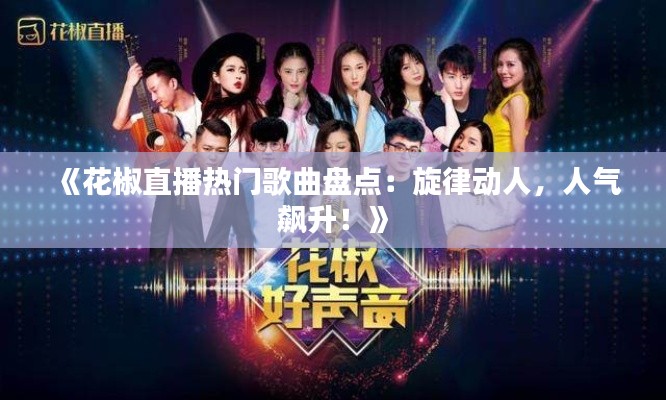 《花椒直播熱門歌曲盤點：旋律動人，人氣飆升！》
