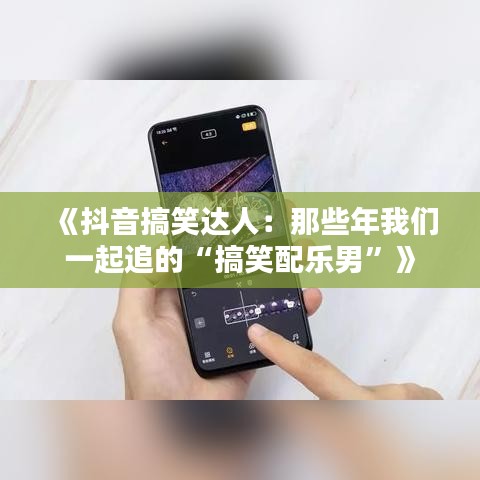《抖音搞笑達(dá)人：那些年我們一起追的“搞笑配樂男”》