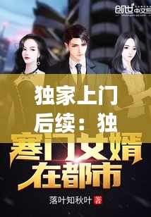 獨(dú)家上門后續(xù)：獨(dú)家小說上門女婿 