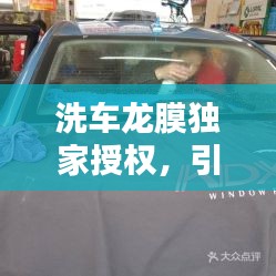 洗車龍膜獨(dú)家授權(quán)，引領(lǐng)汽車美容革新風(fēng)潮