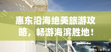 惠東沿海絕美旅游攻略，暢游海濱勝地！