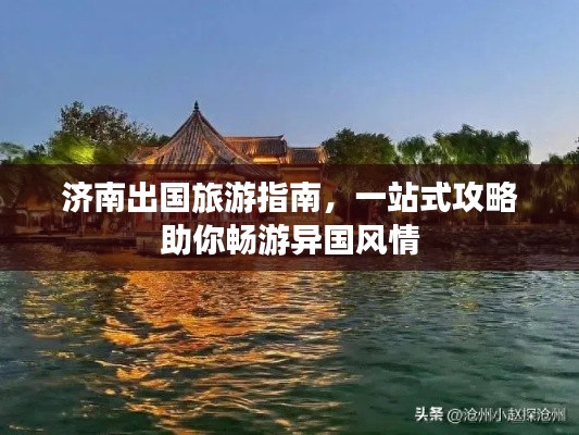 濟(jì)南出國(guó)旅游指南，一站式攻略助你暢游異國(guó)風(fēng)情