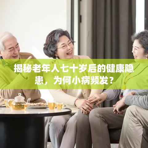 揭秘老年人七十歲后的健康隱患，為何小病頻發(fā)？