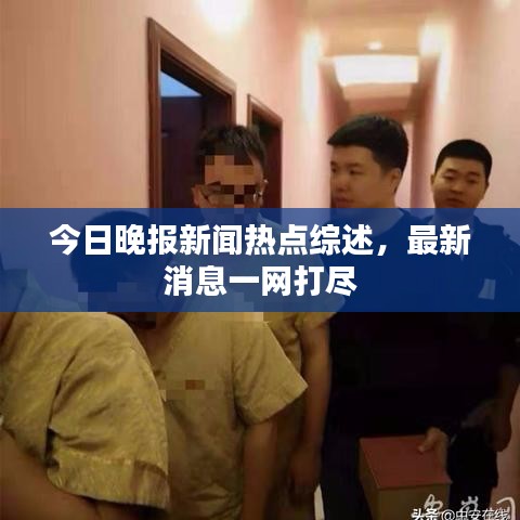 今日晚報新聞熱點綜述，最新消息一網(wǎng)打盡
