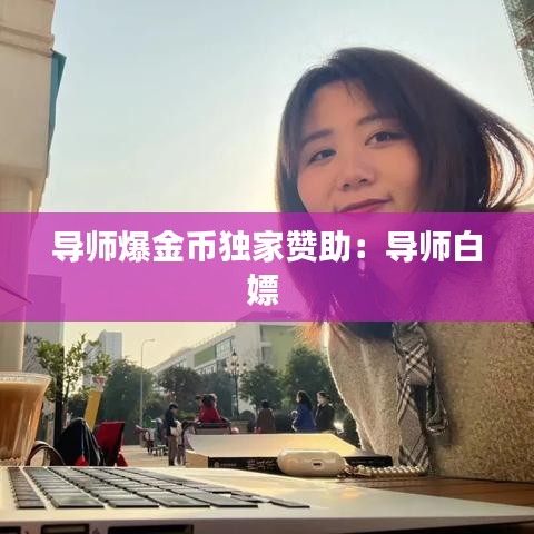 導(dǎo)師爆金幣獨(dú)家贊助：導(dǎo)師白嫖 