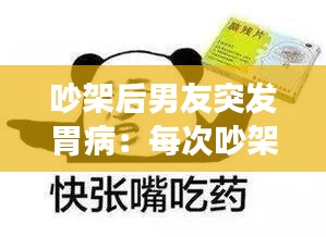 吵架后男友突發(fā)胃?。好看纬臣苣信笥丫驼f胃疼 