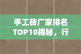 手工磚廠家排名TOP10揭秘，行業(yè)熱門品牌一網(wǎng)打盡！