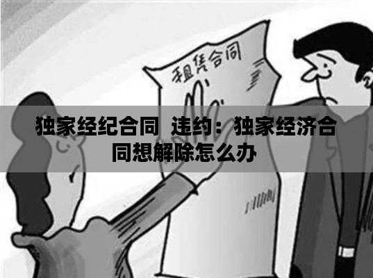 獨家經(jīng)紀合同  違約：獨家經(jīng)濟合同想解除怎么辦 