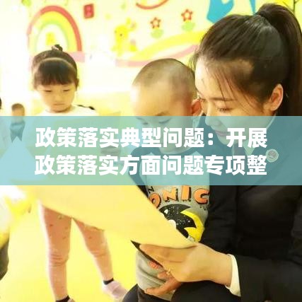 政策落實典型問題：開展政策落實方面問題專項整治活動總結 