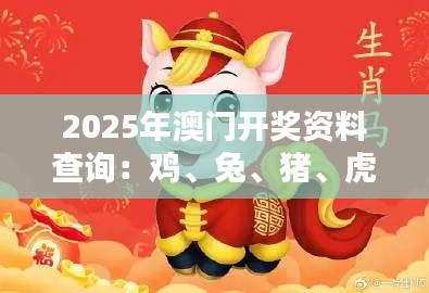2025年澳門開獎資料查詢：雞、兔、豬、虎，三期必中一期