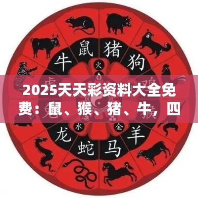 2025天天彩資料大全免費(fèi)：鼠、猴、豬、牛，四肖期期中