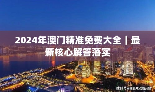 2024年澳門精準(zhǔn)免費(fèi)大全｜最新核心解答落實(shí)