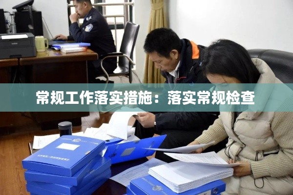 常規(guī)工作落實措施：落實常規(guī)檢查 
