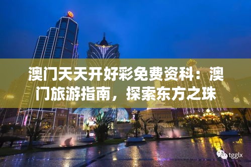 澳門天天開好彩免費(fèi)資科：澳門旅游指南，探索東方之珠