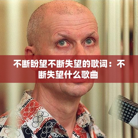 不斷盼望不斷失望的歌詞：不斷失望什么歌曲 