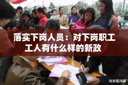 落實下崗人員：對下崗職工工人有什么樣的新政 