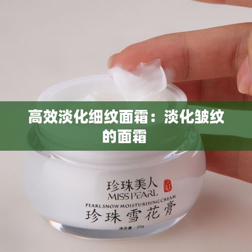 高效淡化細紋面霜：淡化皺紋的面霜 