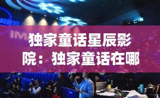 獨家童話星辰影院：獨家童話在哪開機 