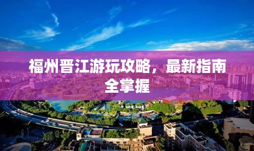 福州晉江游玩攻略，最新指南全掌握