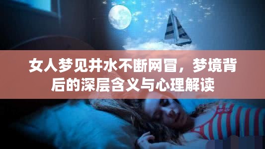 女人夢見井水不斷網(wǎng)冒，夢境背后的深層含義與心理解讀