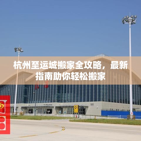 杭州至運城搬家全攻略，最新指南助你輕松搬家