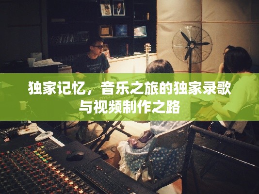 獨(dú)家記憶，音樂之旅的獨(dú)家錄歌與視頻制作之路