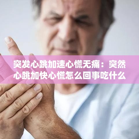 突發(fā)心跳加速心慌無痛：突然心跳加快心慌怎么回事吃什么藥 