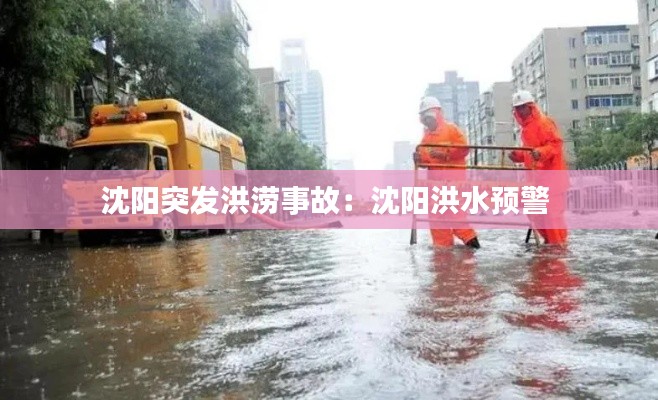 沈陽(yáng)突發(fā)洪澇事故：沈陽(yáng)洪水預(yù)警 