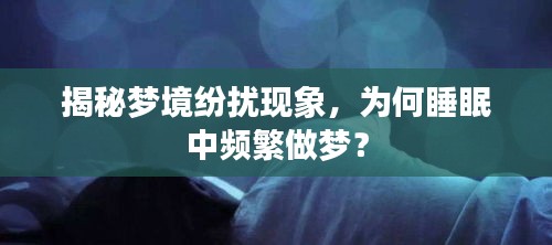 揭秘夢境紛擾現(xiàn)象，為何睡眠中頻繁做夢？