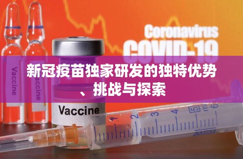 新冠疫苗獨家研發(fā)的獨特優(yōu)勢、挑戰(zhàn)與探索