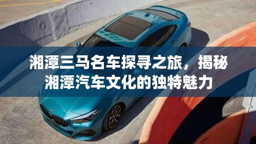 湘潭三馬名車探尋之旅，揭秘湘潭汽車文化的獨(dú)特魅力