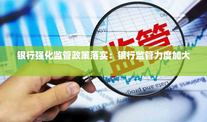 銀行強(qiáng)化監(jiān)管政策落實(shí)：銀行監(jiān)管力度加大 