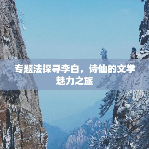 專題法探尋李白，詩仙的文學(xué)魅力之旅