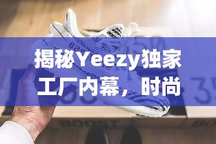 揭秘Yeezy獨(dú)家工廠內(nèi)幕，時(shí)尚巨頭背后的神秘力量探索