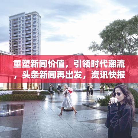 重塑新聞價(jià)值，引領(lǐng)時(shí)代潮流，頭條新聞再出發(fā)，資訊快報(bào)盡在掌握