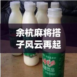 余杭麻將搭子風(fēng)云再起，最新動(dòng)態(tài)揭秘！