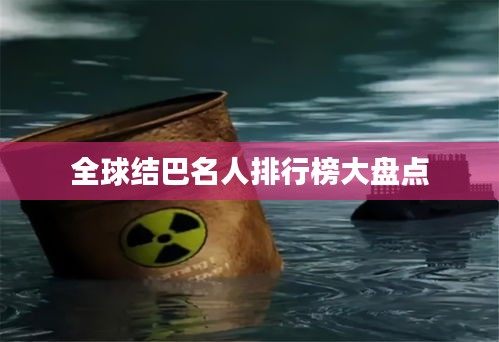 全球結(jié)巴名人排行榜大盤點(diǎn)