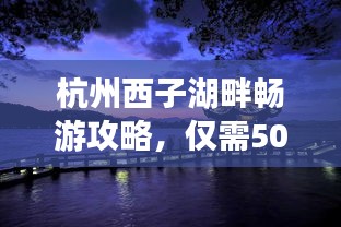 杭州西子湖畔暢游攻略，僅需500元，美景盡收眼底！