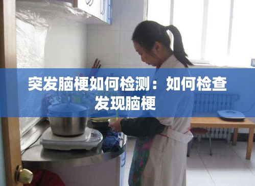 突發(fā)腦梗如何檢測：如何檢查發(fā)現(xiàn)腦梗 