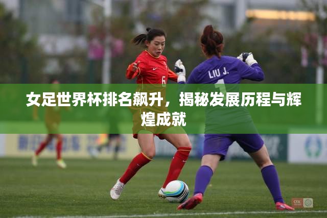 女足世界杯排名飆升，揭秘發(fā)展歷程與輝煌成就
