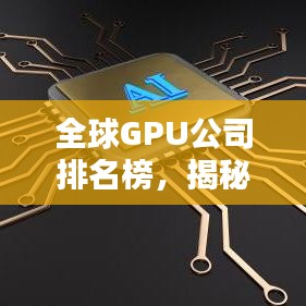 全球GPU公司排名榜，揭秘圖形處理領(lǐng)域的佼佼者